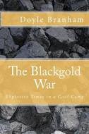The Blackgold War: Explosive Time in a Coal Camp di Doyle Branham edito da Createspace