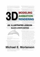 3D Modeling, Animation, and Rendering: An Illustrated Lexicon, Black and White Edition di Michael E. Mortenson edito da Createspace