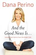 And the Good News Is...: Lessons and Advice from the Bright Side di Dana Perino edito da TWELVE