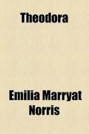 Theodora di Emilia Marryat Norris edito da General Books Llc