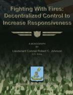 Fighting with Fires - Decentralize Control to Increase Responsiveness di Ltc Robert C. Johnson edito da Createspace