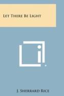 Let There Be Light di J. Sherrard Rice edito da Literary Licensing, LLC