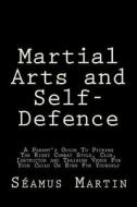 Martial Arts and Self-Defence: A Parent's Guide to Picking the Right Combat Style, Club, Instructor and Training Venue for Your Child or Even for You di Seamus Martin edito da Createspace