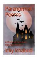 Paranormal Poems: A Book of Fun and Spooky Poems di Icky Ichabod edito da Createspace