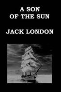 A Son of the Sun by Jack London: The Adventures of Captain David Grief di Jack London edito da Createspace