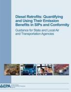 Diesel Retrofits: Quantifying and Using Their Emission Benefits in Sips and Conformity: Guidance for State and Local Air and Transportat di U. S. Environmental Protection Agency edito da Createspace