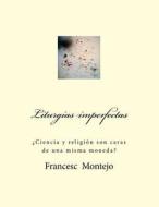 Liturgias Imperfectas: Ciencia y Religion Son Caras de Una Misma Moneda? di Francesc Montejo edito da Createspace