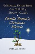 Charlie Brown's Christmas Miracle: The Inspiring, Untold Story of the Making of a Holiday Classic di Michael Keane edito da CTR STREET