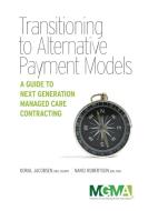 Transitioning to Alternative Payment Models: A Guide to Next Generation Managed Care Contracting di Doral Jacobsen, Nanci Robertson edito da MEDICAL GROUP MGMT ASSN