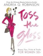 Toss the Gloss: Beauty Tips, Tricks & Truths for Women 50+ di Andrea Q. Robinson edito da Seal Press (CA)