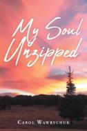 My Soul Unzipped di Carol Wawrychuk edito da Covenant Books