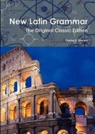 New Latin Grammar - The Original Classic Edition di Charles E. Bennett edito da Emereo Classics