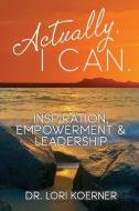 Actually, I Can: Inspiration, Empowerment & Leadership di Lori Koerner edito da LIGHTNING SOURCE INC