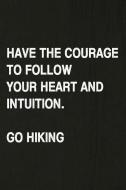 Have the Courage to Follow Your Heart and Intuition. Go Hiking: Hiking Log Book, Complete Notebook Record of Your Hikes. di Miss Quotes edito da INDEPENDENTLY PUBLISHED