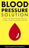 Blood Pressure Solutions: Your Guide to Lowering Your Blood Pressure and Living a Happy, Healthy, and Stress Free Life di Ben Adam edito da INDEPENDENTLY PUBLISHED