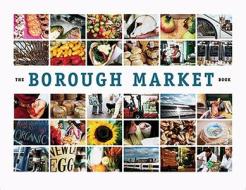 The Borough Market Book di Ptolemy Dean, Sheila Dillon, Henrietta Green edito da Can of Worms Press