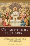 The Most Holy Eucharist: Our Passover and Our Living Bread di Thomas J. McGovern edito da Sophia Institute Press