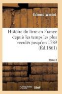 Histoire Du Livre En France Depuis Les Temps Les Plus Recul s Jusqu'en 1789 T03 di Werdet-E edito da Hachette Livre - Bnf