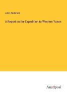 A Report on the Expedition to Western Yunan di John Anderson edito da Anatiposi Verlag
