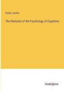 The Elements of the Psychology of Cognition di Robert Jardine edito da Anatiposi Verlag