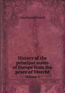History Of The Principal States Of Europe From The Peace Of Utrecht Volume 1 di Russell John Russell edito da Book On Demand Ltd.