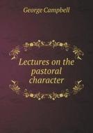Lectures On The Pastoral Character di Sir George Campbell, James Praser edito da Book On Demand Ltd.