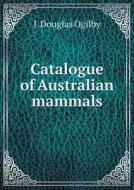 Catalogue Of Australian Mammals di J Douglas Ogilby edito da Book On Demand Ltd.