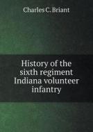 History Of The Sixth Regiment Indiana Volunteer Infantry di Charles C Briant edito da Book On Demand Ltd.
