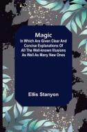 Magic; In which are given clear and concise explanations of all the well-known illusions as well as many new ones. di Ellis Stanyon edito da Alpha Editions