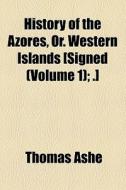 History Of The Azores, Or. Western Islands [signed T.a.]. di Thomas Ashe edito da General Books Llc