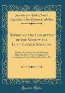 Report of the Committee of the Society for Irish Church Missions: Read at the Second Annual Meeting, May 2nd, 1851; With an Appendix of Documents, a L di Society for Irish Church Miss Catholics edito da Forgotten Books