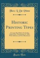 Historic Printing Types: A Lecture Read Before the Grolier Club of New-York, January 25, 1885, with Additions and New Illustrations (Classic Re di Theo L. De Vinne edito da Forgotten Books