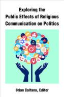 Exploring The Public Effects Of Religious Communication On Politics di Brian Calfano edito da The University Of Michigan Press