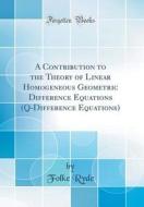 A Contribution to the Theory of Linear Homogeneous Geometric Difference Equations (Q-Difference Equations) (Classic Reprint) di Folke Ryde edito da Forgotten Books