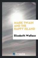 Mark Twain and the Happy Island di Elizabeth Wallace edito da LIGHTNING SOURCE INC