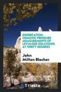 Dissertation. Osmotic Pressure Measurements of Levulose Solutions at Thirty Degrees di John Milton Blocher edito da LIGHTNING SOURCE INC