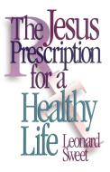 The Jesus Prescription for a Healthy Life di Leonard Sweet edito da Abingdon Press