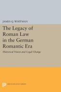 The Legacy of Roman Law in the German Romantic Era di James Q. Whitman edito da Princeton University Press