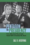 Herspring, D:  The Pentagon and the Presidency di Dale R. Herspring edito da University Press of Kansas