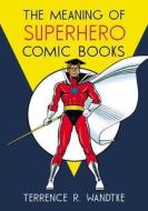 Wandtke, T:  The Meaning of Superhero Comic Books di Terrence R. Wandtke edito da McFarland
