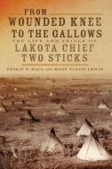 From Wounded Knee to the Gallows: The Life and Trials of Lakota Chief Two Sticks di Philip S. Hall, Mary Solon Lewis edito da UNIV OF OKLAHOMA PR