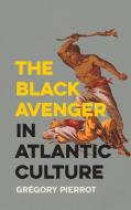 The Black Avenger in Atlantic Culture di Grégory Pierrot edito da University of Georgia Press