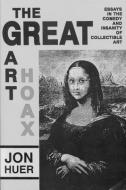 Great Art Hoax: Essays in the Comedy and Insanity of Collectible Art di Jon Huer edito da UNIV OF WISCONSIN PR