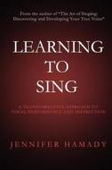 Learning to Sing: A Transformative Approach to Vocal Performance and Instruction di Jennifer Hamady edito da Jj Pub.