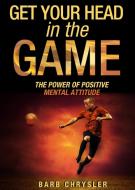 Get Your Head in the Game: The Power of Positive Mental Attitude di Barb Chrysler edito da LIGHTNING SOURCE INC