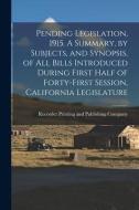 Pending Legislation, 1915. A Summary, By Subjects, And Synopsis, Of All Bills Introduced During First Half Of Forty-first Session, California Legislat edito da Legare Street Press