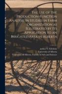 The Use of the Production-function Analysis in Studies in Farm Organization as Illustrated by Its Application to an Irrigated Area in Alberta di V. Author Gilchrist edito da LIGHTNING SOURCE INC