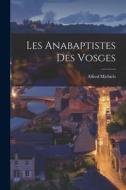 Les Anabaptistes Des Vosges di Alfred Michiels edito da LEGARE STREET PR