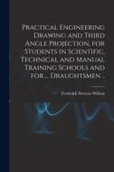 Practical Engineering Drawing and Third Angle Projection, for Students in Scientific, Technical and Manual Training Schools and for ... Draughtsmen .. di Frederick Newton Willson edito da LEGARE STREET PR
