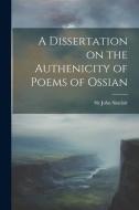 A Dissertation on the Authenicity of Poems of Ossian di John Sinclair edito da LEGARE STREET PR